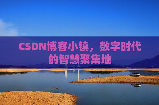 CSDN博客小镇，数字时代的智慧聚集地